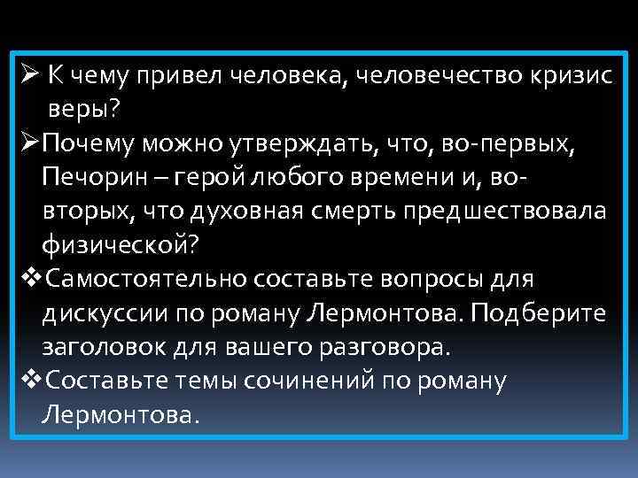 Ø К чему привел человека, человечество кризис веры? ØПочему можно утверждать, что, во-первых, Печорин