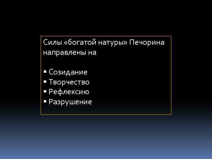 Силы «богатой натуры» Печорина направлены на Созидание Творчество Рефлексию Разрушение 