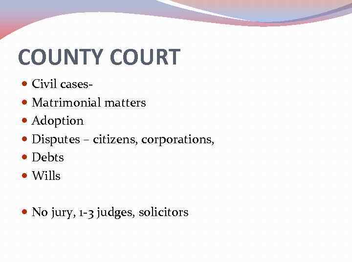 COUNTY COURT Civil cases. Matrimonial matters Adoption Disputes – citizens, corporations, Debts Wills No