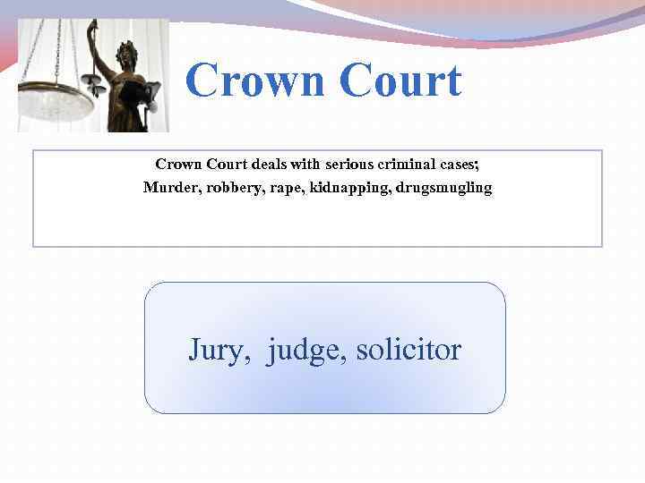 Crown Court deals with serious criminal cases; Murder, robbery, rape, kidnapping, drugsmugling Jury, judge,