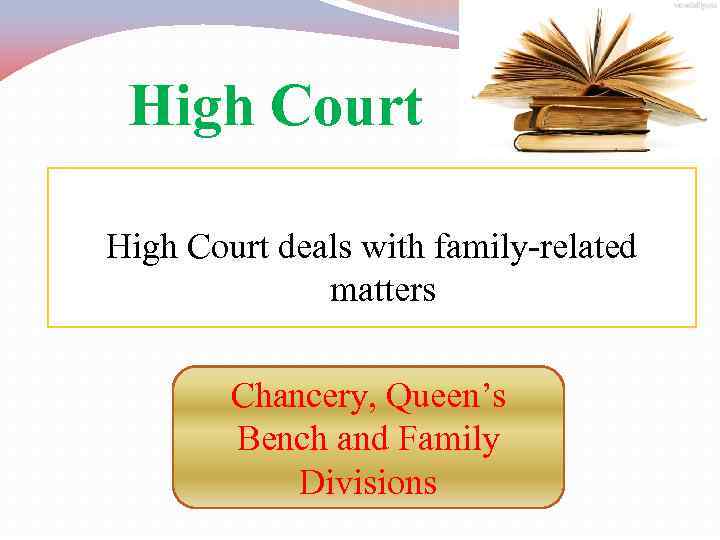 High Court deals with family-related matters Chancery, Queen’s Bench and Family Divisions 