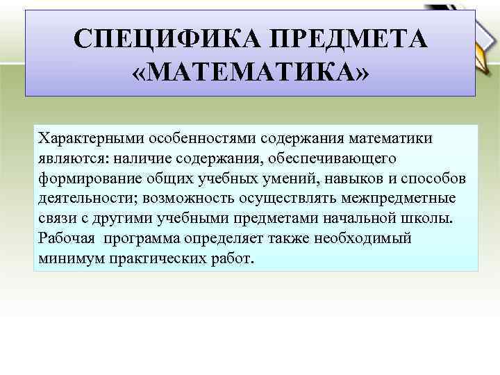 СПЕЦИФИКА ПРЕДМЕТА «МАТЕМАТИКА» Характерными особенностями содержания математики являются: наличие содержания, обеспечивающего формирование общих учебных