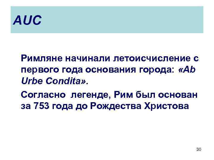 AUC Римляне начинали летоисчисление с первого года основания города: «Ab Urbe Condita» . Согласно