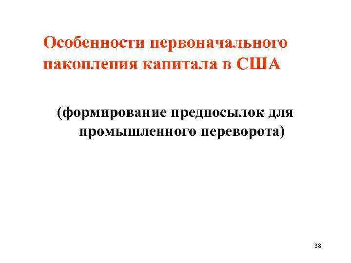  Особенности первоначального накопления капитала в США (формирование предпосылок для промышленного переворота) 38 