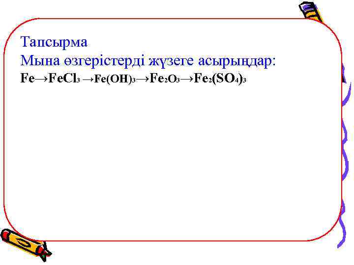 Тапсырма Мына өзгерістерді жүзеге асырыңдар: Fe→Fe. Cl 3 →Fe(OH)3→Fe 2 O 3→Fe 2(SO 4)3