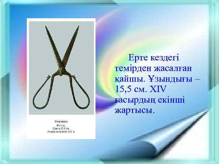 Ерте кездегі темірден жасалған қайшы. Ұзындығы – 15, 5 см. XIV ғасырдың екінші жартысы.