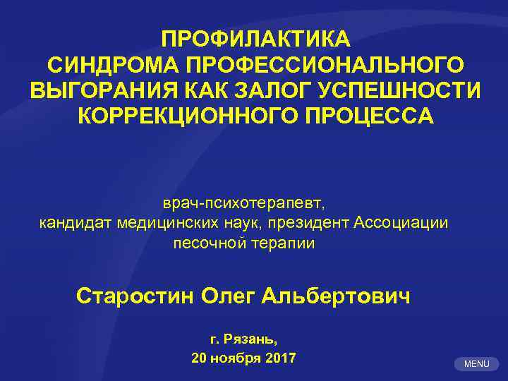 ПРОФИЛАКТИКА СИНДРОМА ПРОФЕССИОНАЛЬНОГО ВЫГОРАНИЯ КАК ЗАЛОГ УСПЕШНОСТИ КОРРЕКЦИОННОГО ПРОЦЕССА врач-психотерапевт, кандидат медицинских наук, президент