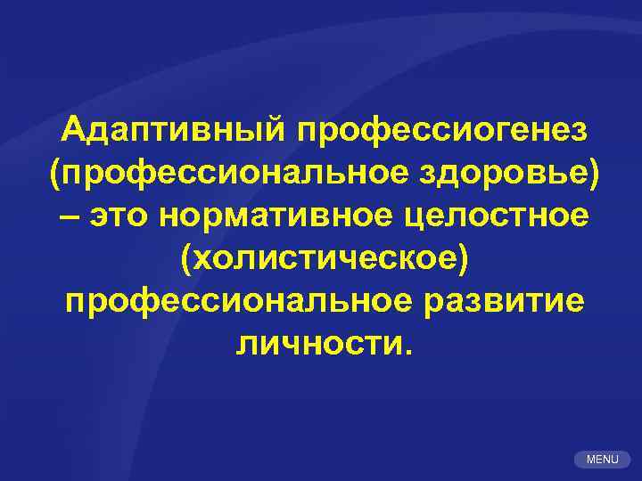 Адаптивный профессиогенез (профессиональное здоровье) – это нормативное целостное (холистическое) профессиональное развитие личности. MENU 