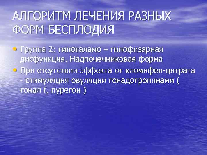 АЛГОРИТМ ЛЕЧЕНИЯ РАЗНЫХ ФОРМ БЕСПЛОДИЯ • Группа 2: гипоталамо – гипофизарная • дисфункция. Надпочечниковая
