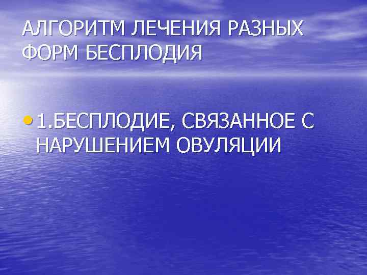 АЛГОРИТМ ЛЕЧЕНИЯ РАЗНЫХ ФОРМ БЕСПЛОДИЯ • 1. БЕСПЛОДИЕ, СВЯЗАННОЕ С НАРУШЕНИЕМ ОВУЛЯЦИИ 