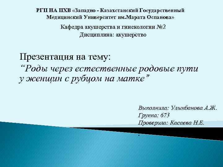 РГП НА ПХВ «Западно - Казахстанский Государственный Медицинский Университет им. Марата Оспанова» Кафедра акушерства