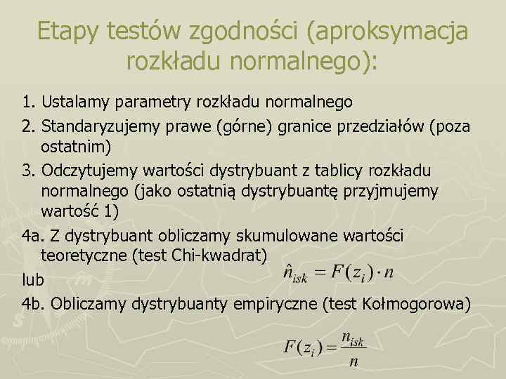 Etapy testów zgodności (aproksymacja rozkładu normalnego): 1. Ustalamy parametry rozkładu normalnego 2. Standaryzujemy prawe