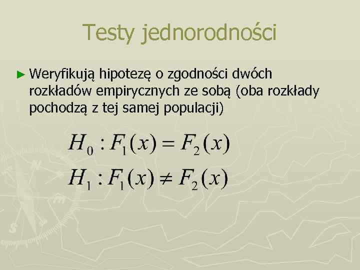 Testy jednorodności ► Weryfikują hipotezę o zgodności dwóch rozkładów empirycznych ze sobą (oba rozkłady