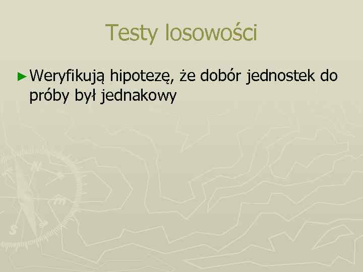 Testy losowości ► Weryfikują hipotezę, że dobór jednostek do próby był jednakowy 