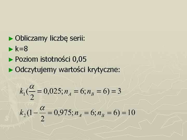 ► Obliczamy liczbę serii: ► k=8 ► Poziom istotności 0, 05 ► Odczytujemy wartości