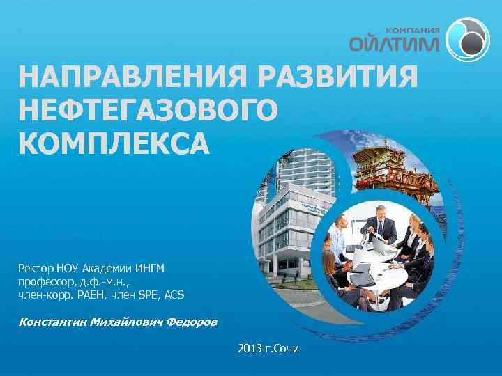 НАПРАВЛЕНИЯ РАЗВИТИЯ НЕФТЕГАЗОВОГО КОМПЛЕКСА Ректор НОУ Академии ИНГМ профессор, д. ф. -м. н. ,