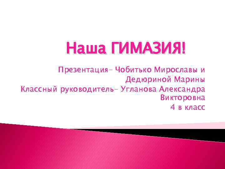Наша ГИМАЗИЯ! Презентация- Чобитько Мирославы и Дедюриной Марины Классный руководитель- Угланова Александра Викторовна 4
