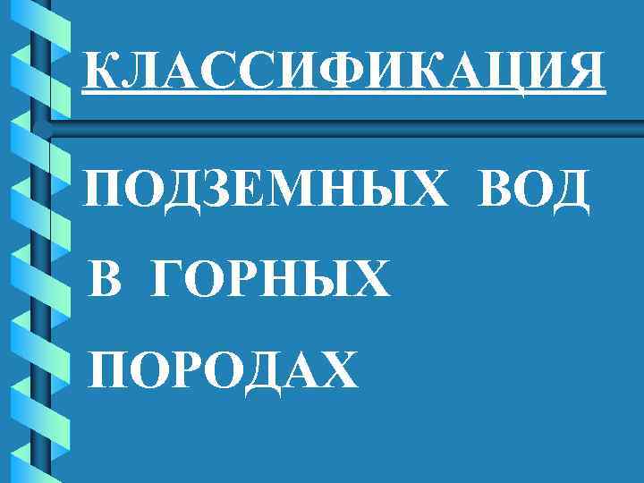 КЛАССИФИКАЦИЯ ПОДЗЕМНЫХ ВОД В ГОРНЫХ ПОРОДАХ 