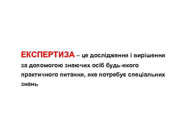 ЕКСПЕРТИЗА – це дослiдження i вирiшення за допомогою знаючих осіб будь-якого практичного питання, яке