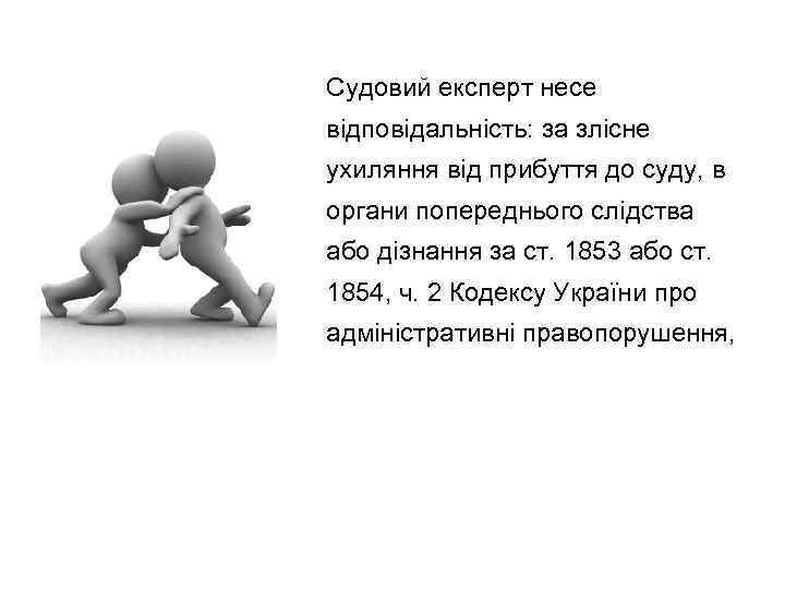 Судовий експерт несе відповідальність: за злісне ухиляння від прибуття до суду, в органи попереднього