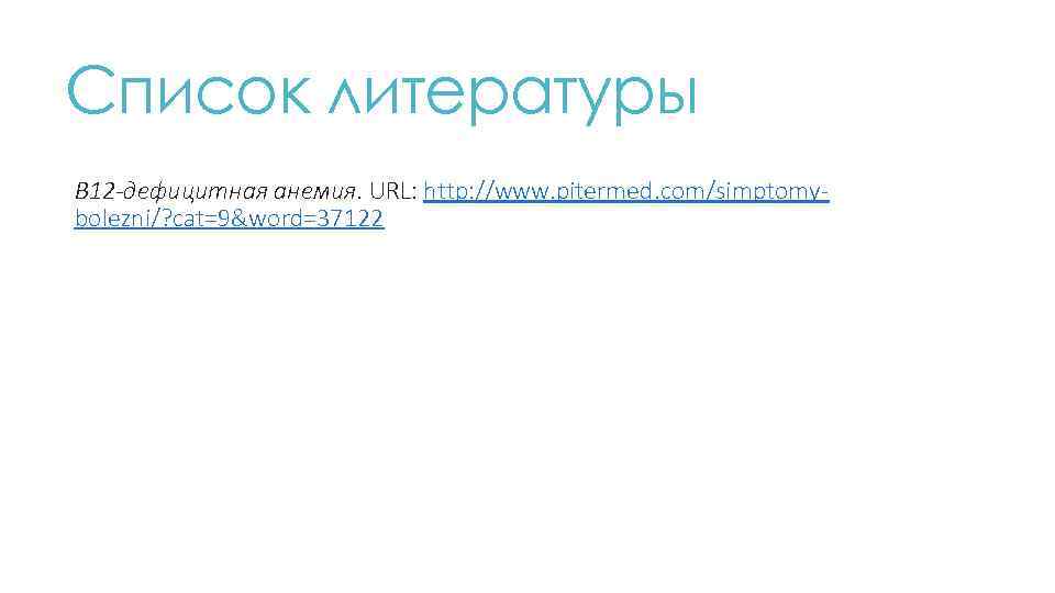 Список литературы B 12 -дефицитная анемия. URL: http: //www. pitermed. com/simptomybolezni/? cat=9&word=37122 