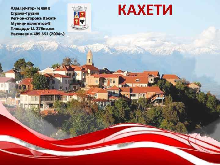 Адм. центор-Телави Страна-Грузия Регион-сторона Кахети Муниципалететов-8 Площадь-11 379 кв. км Население-409 551 (2004 г.