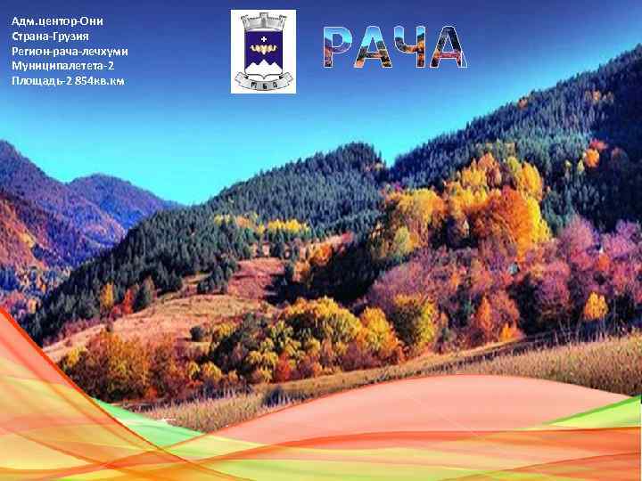 Адм. центор-Они Страна-Грузия Регион-рача-лечхуми Муниципалетета-2 Площадь-2 854 кв. км 