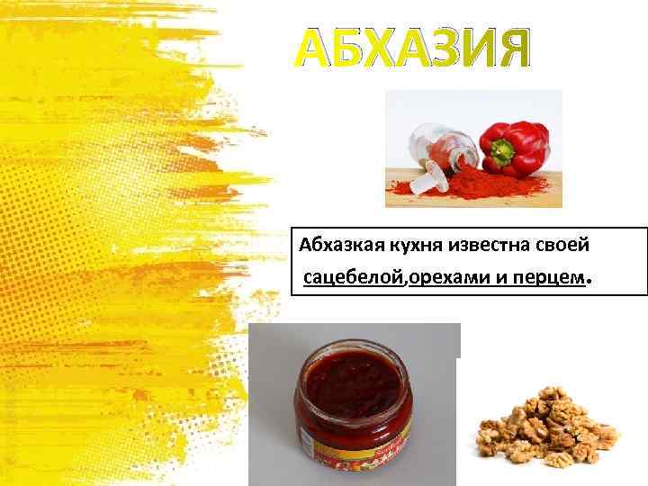 АБХАЗИЯ Абхазкая кухня известна своей сацебелой, орехами и перцем. 
