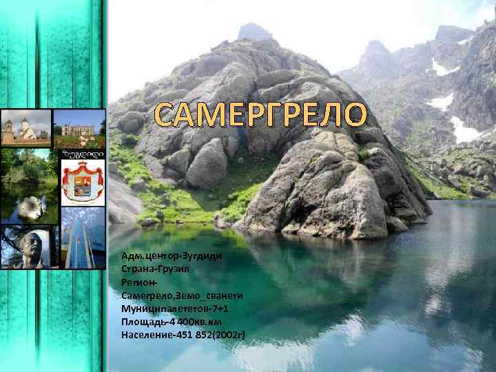 САМЕРГРЕЛО Адм. центор-Зугдиди Страна-Грузия Регион. Самегрело, Земо_сванети Муниципалететов-7+1 Площадь-4 400 кв. км Население-451 852(2002