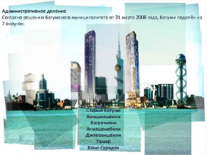 Административное деление Согласно решению Батумского муниципалитета от 31 марта 2008 года, Батуми поделён на
