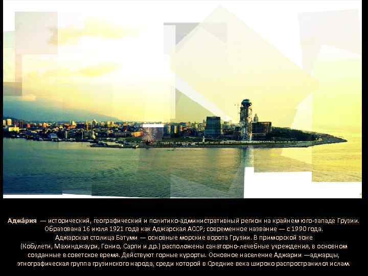 Аджа рия — исторический, географический и политико-административный регион на крайнем юго-западе Грузии. Образована 16