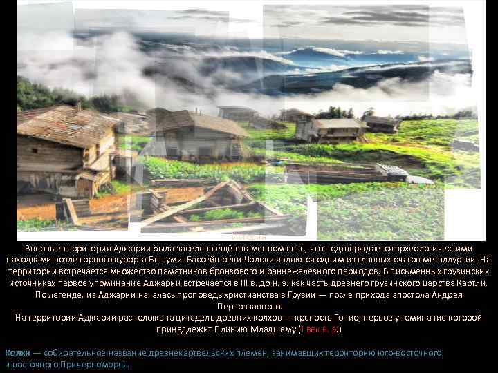 История Впервые территория Аджарии была заселена ещё в каменном веке, что подтверждается археологическими находками