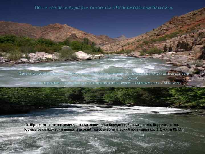 Гидрография Почти все реки Аджарии относятся к Черноморскому бассейну. Самая полноводная река — Чорох,
