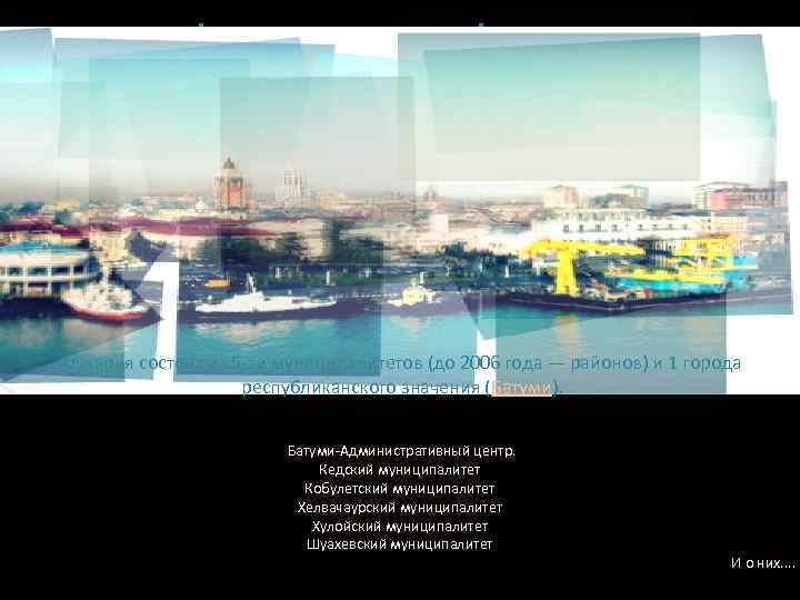 Административное деление Аджарии Аджария состоит из 5 -ти муниципалитетов (до 2006 года — районов)