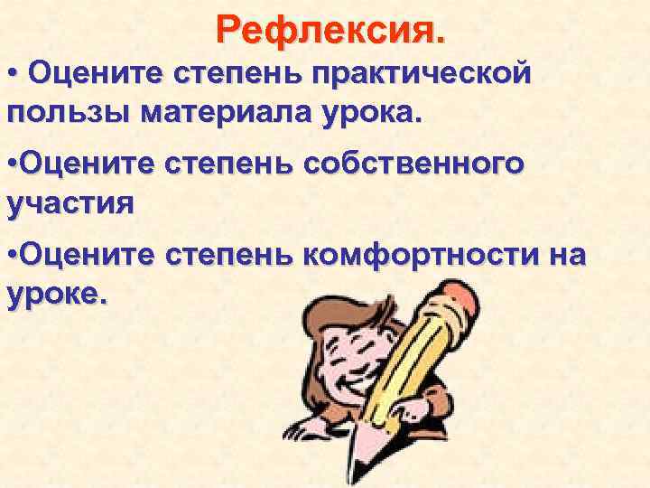 Рефлексия. • Оцените степень практической пользы материала урока. • Оцените степень собственного участия •