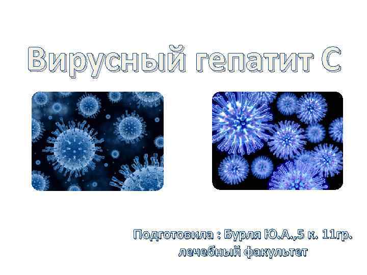 Вирусный гепатит С Подготовила : Бурля Ю. А. , 5 к. 11 гр. лечебный