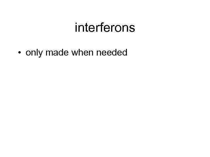 interferons • only made when needed 