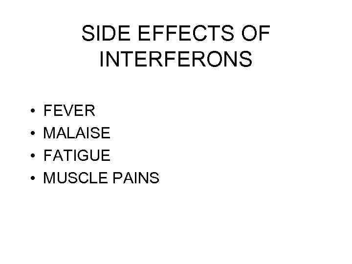 SIDE EFFECTS OF INTERFERONS • • FEVER MALAISE FATIGUE MUSCLE PAINS 