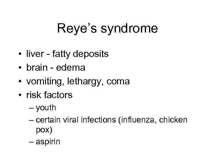 Reye’s syndrome • • liver - fatty deposits brain - edema vomiting, lethargy, coma