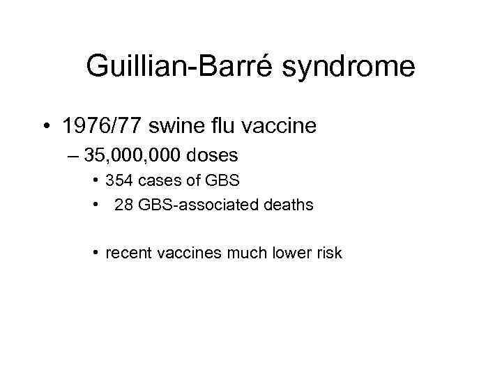 Guillian-Barré syndrome • 1976/77 swine flu vaccine – 35, 000 doses • 354 cases