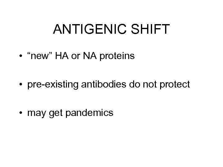 ANTIGENIC SHIFT • “new” HA or NA proteins • pre-existing antibodies do not protect