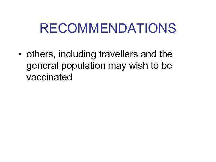 RECOMMENDATIONS • others, including travellers and the general population may wish to be vaccinated