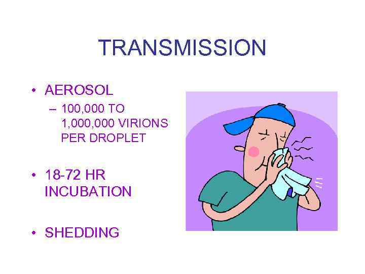 TRANSMISSION • AEROSOL – 100, 000 TO 1, 000 VIRIONS PER DROPLET • 18