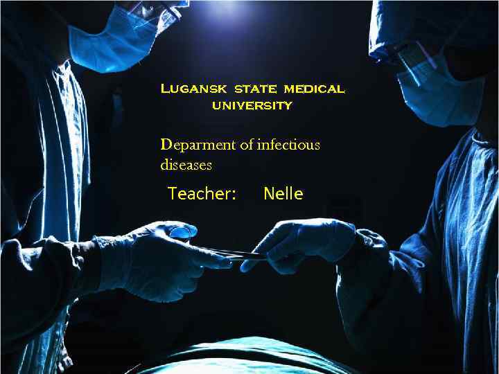 Lugansk state medical university Deparment of infectious diseases Teacher: Nelle 