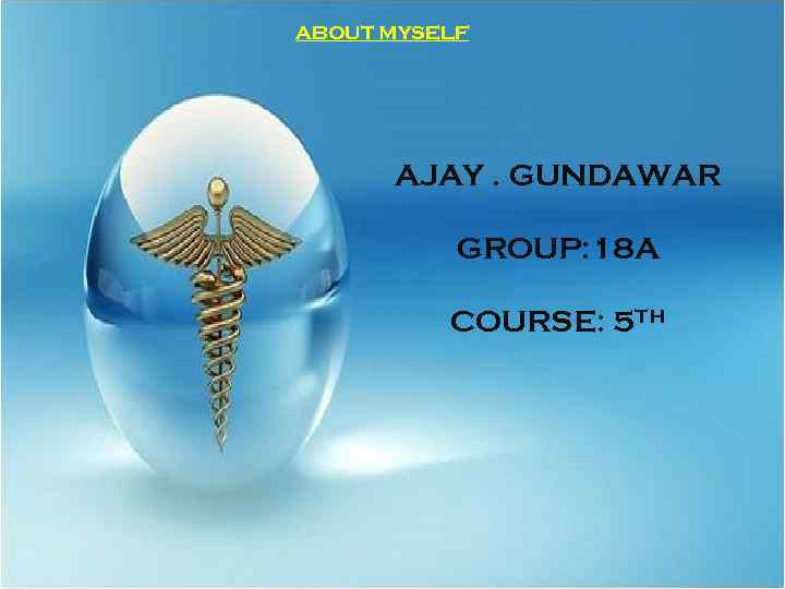 ABOUT MYSELF AJAY. GUNDAWAR GROUP: 18 A COURSE: 5 TH 