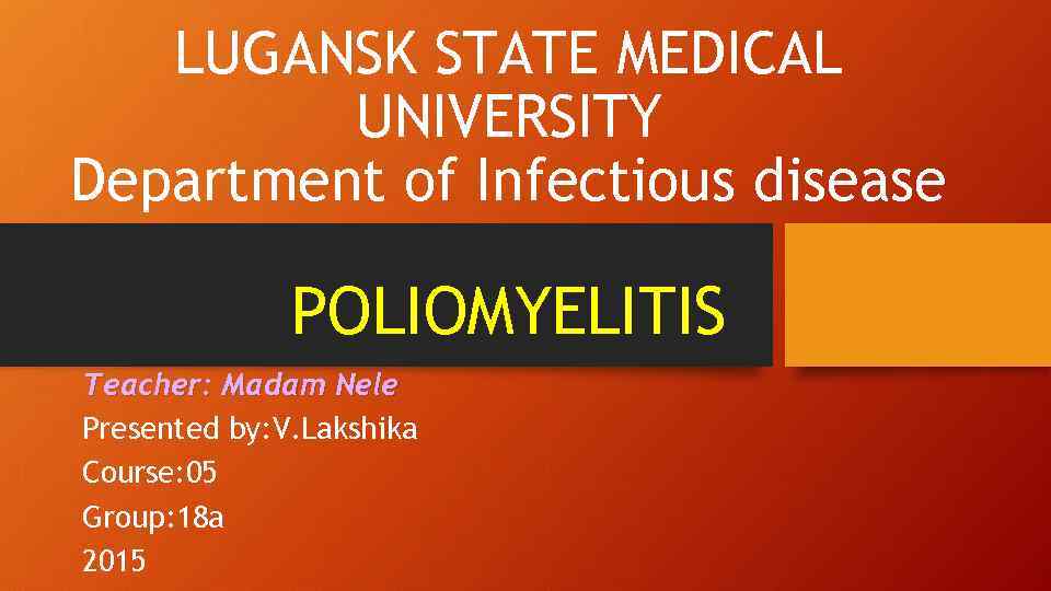 LUGANSK STATE MEDICAL UNIVERSITY Department of Infectious disease POLIOMYELITIS Teacher: Madam Nele Presented by: