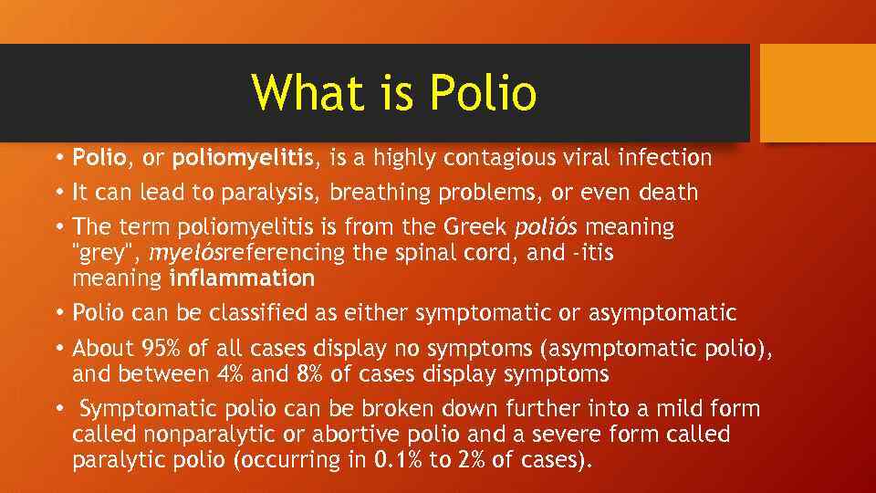 What is Polio • Polio, or poliomyelitis, is a highly contagious viral infection •