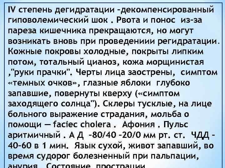 IV степень дегидратации -декомпенсированный гиповолемический шок. Рвота и понос из-за пареза кишечника прекращаются, но