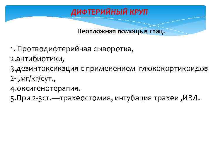 ДИФТЕРИЙНЫЙ КРУП Неотложная помощь в стац. 1. Протводифтерийная сыворотка, 2. антибиотики, 3. дезинтоксикация с