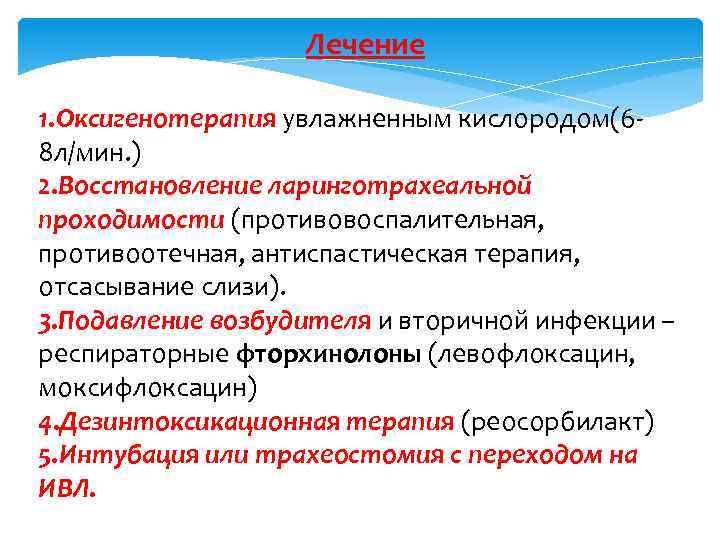 Лечение 1. Оксигенотерапия увлажненным кислородом(6 8 л/мин. ) 2. Восстановление ларинготрахеальной проходимости (противовоспалительная, противоотечная,